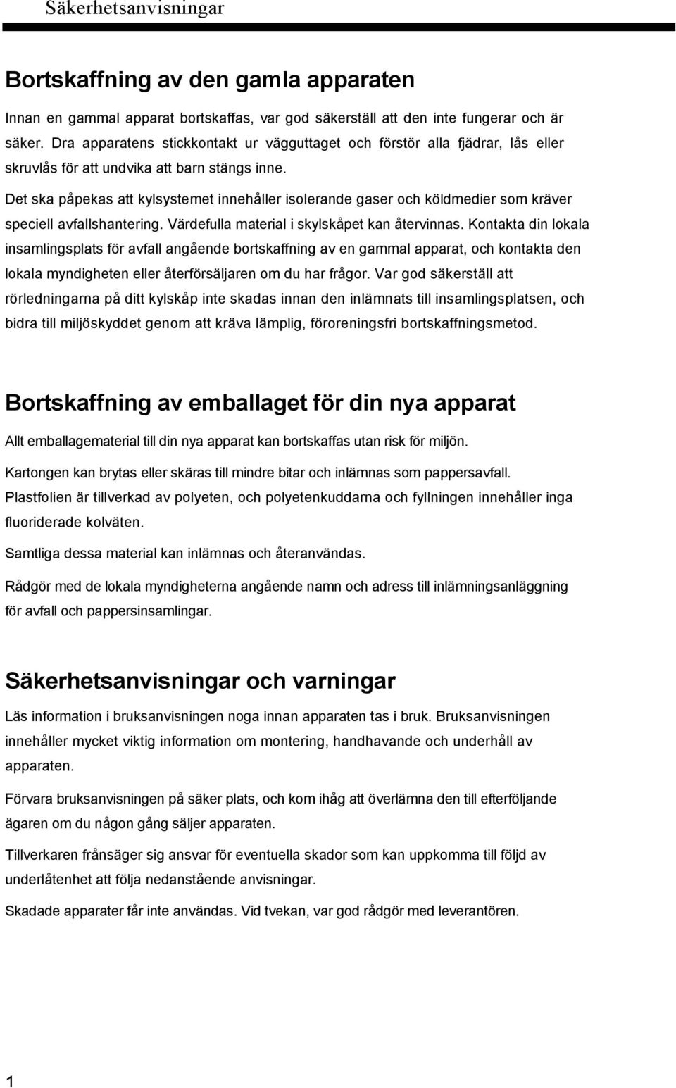 Det ska påpekas att kylsystemet innehåller isolerande gaser och köldmedier som kräver speciell avfallshantering. Värdefulla material i skylskåpet kan återvinnas.