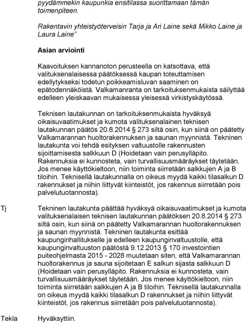 toteuttamisen edellytykseksi todetun poikkeamisluvan saaminen on epätodennäköistä. Valkamanranta on tarkoituksenmukaista säilyttää edelleen yleiskaavan mukaisessa yleisessä virkistyskäytössä.