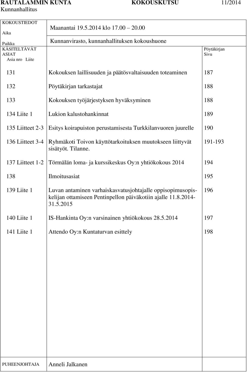 00 Kunnanvirasto, kunnanhallituksen kokoushuone Kokouksen laillisuuden ja päätösvaltaisuuden toteaminen Pöytäkirjan tarkastajat Kokouksen työjärjestyksen hyväksyminen Lukion kalustohankinnat Esitys