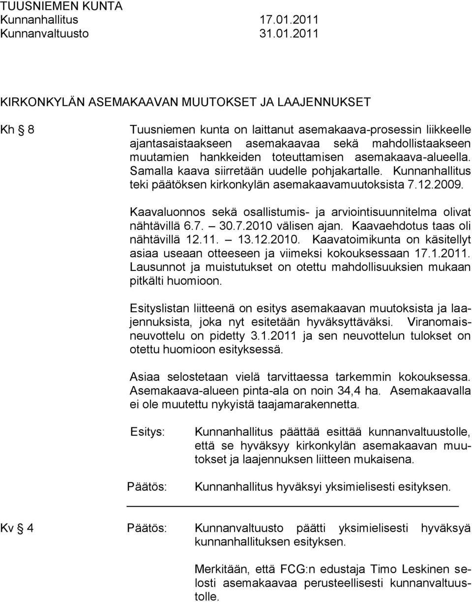 Kaavaluonnos sekä osallistumis- ja arviointisuunnitelma olivat nähtävillä 6.7. 30.7.2010 välisen ajan. Kaavaehdotus taas oli nähtävillä 12.11. 13.12.2010. Kaavatoimikunta on käsitellyt asiaa useaan otteeseen ja viimeksi kokouksessaan 17.