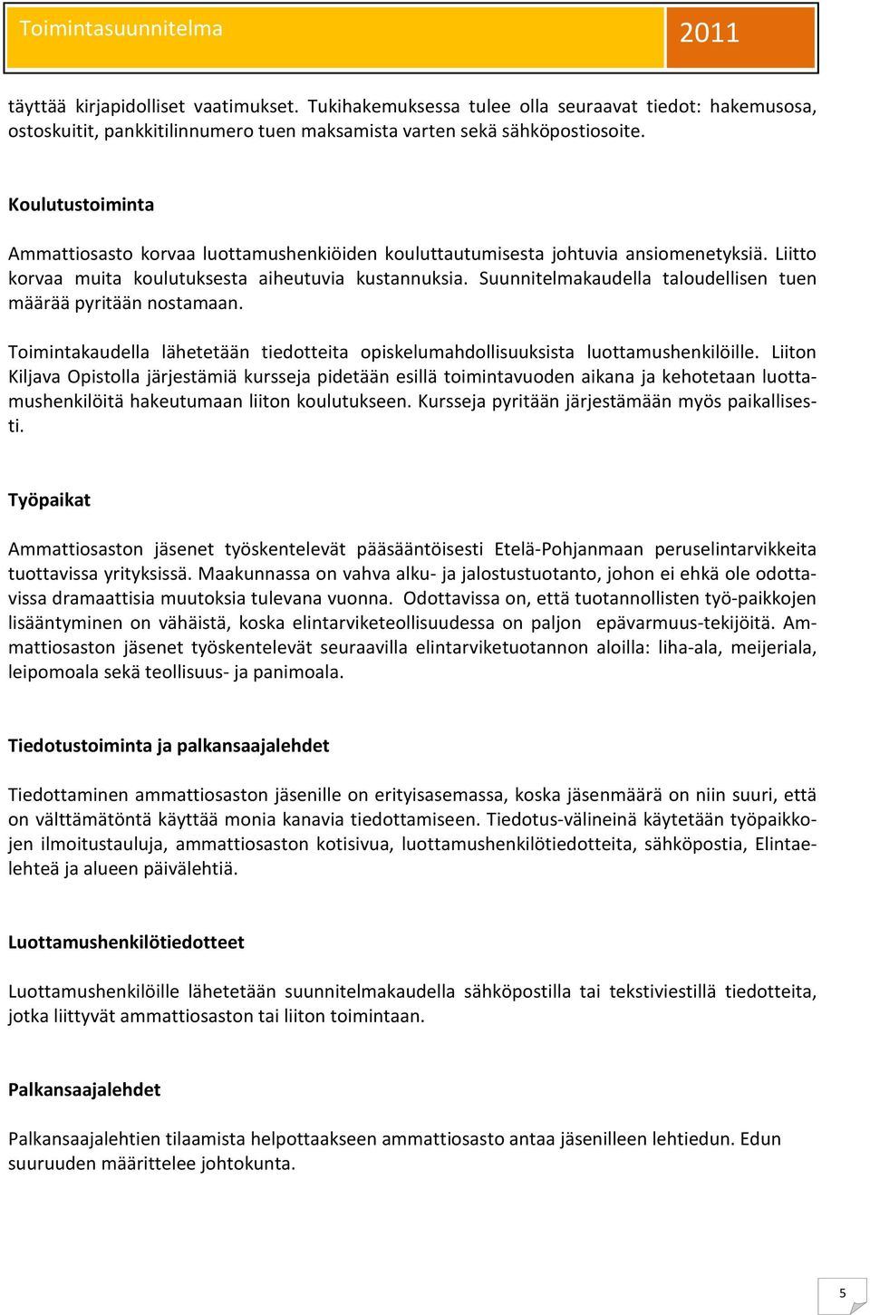 Suunnitelmakaudella taloudellisen tuen määrää pyritään nostamaan. Toimintakaudella lähetetään tiedotteita opiskelumahdollisuuksista luottamushenkilöille.