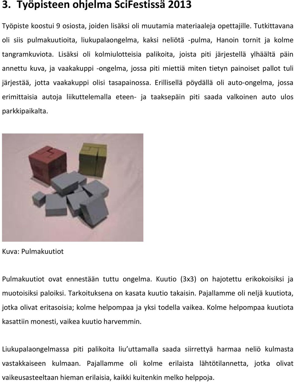 Lisäksi oli kolmiulotteisia palikoita, joista piti järjestellä ylhäältä päin annettu kuva, ja vaakakuppi -ongelma, jossa piti miettiä miten tietyn painoiset pallot tuli järjestää, jotta vaakakuppi