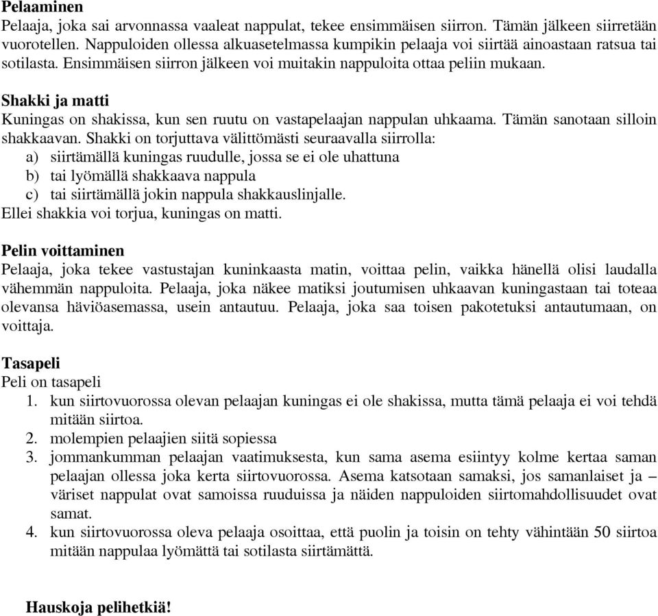 Shakki ja matti Kuningas on shakissa, kun sen ruutu on vastapelaajan nappulan uhkaama. Tämän sanotaan silloin shakkaavan.