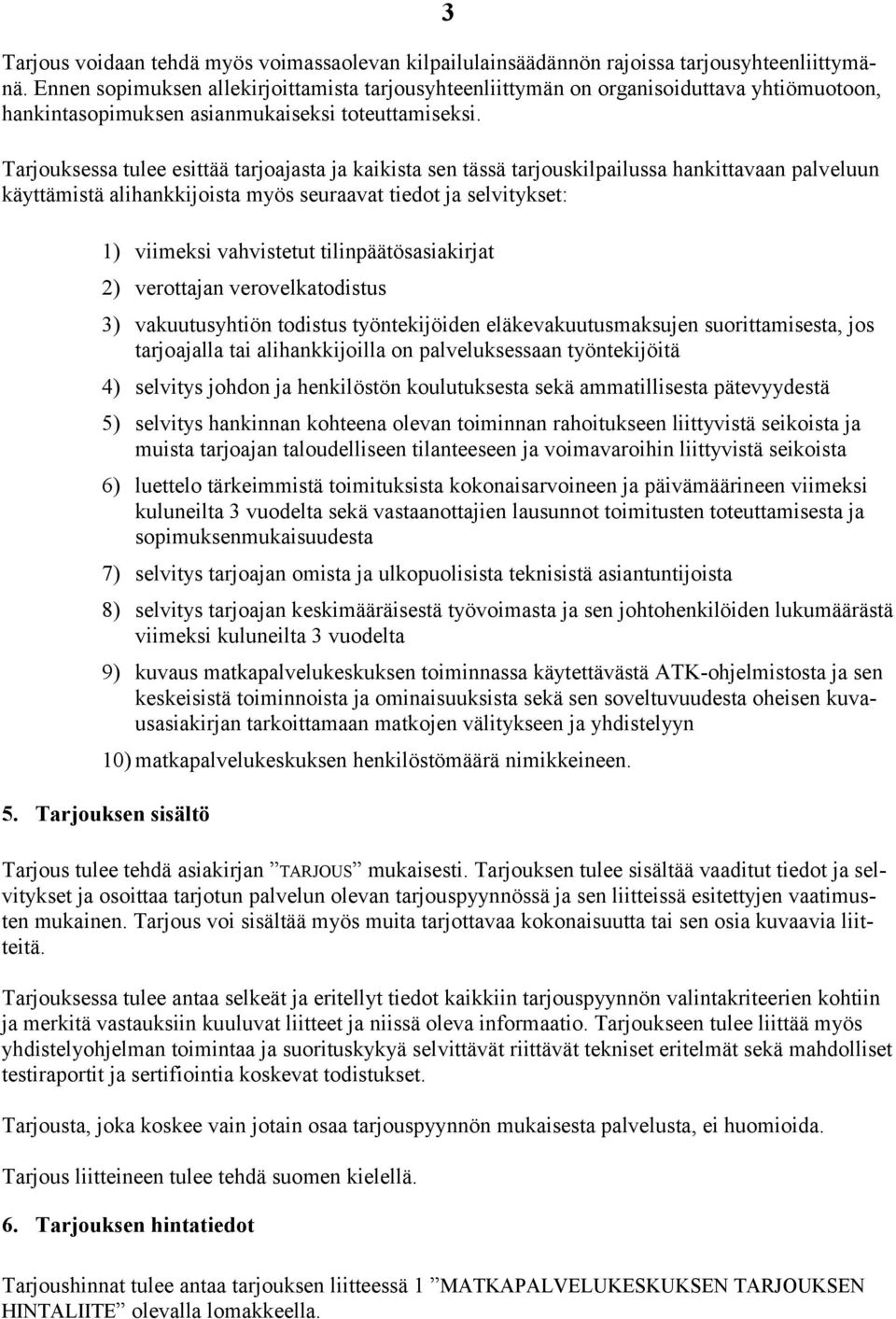 Tarjouksessa tulee esittää tarjoajasta ja kaikista sen tässä tarjouskilpailussa hankittavaan palveluun käyttämistä alihankkijoista myös seuraavat tiedot ja selvitykset: 1) viimeksi vahvistetut