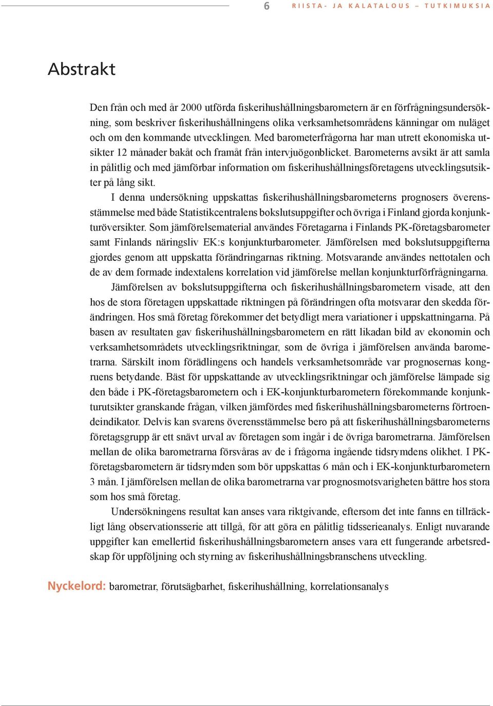 Med barometerfrågorna har man utrett ekonomiska utsikter 12 månader bakåt och framåt från intervjuögonblicket.