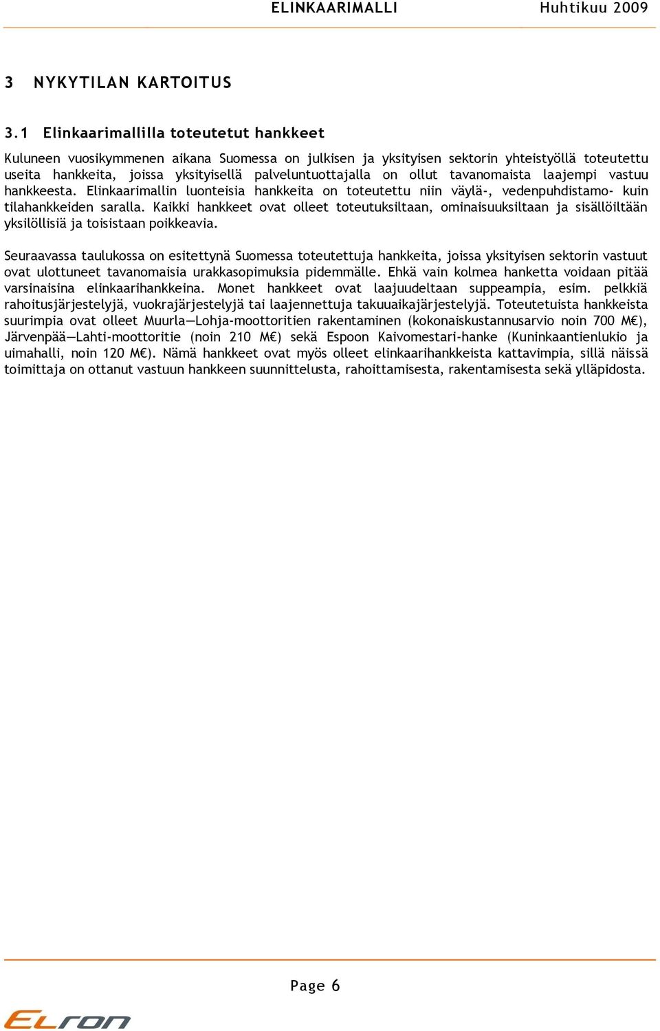 ollut tavanomaista laajempi vastuu hankkeesta. Elinkaarimallin luonteisia hankkeita on toteutettu niin väylä-, vedenpuhdistamo- kuin tilahankkeiden saralla.