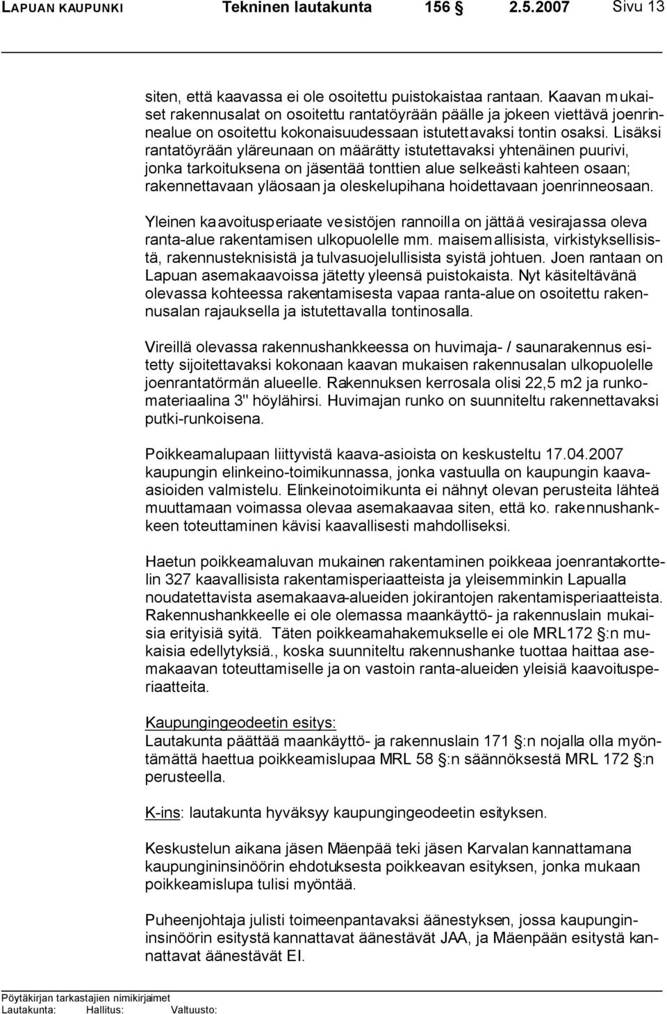 Lisäksi rantatöyrään yläreunaan on määrätty istutettavaksi yhtenäinen puurivi, jonka tarkoituksena on jäsentää tonttien alue selkeästi kahteen osaan; rakennettavaan yläosaan ja oleskelupihana