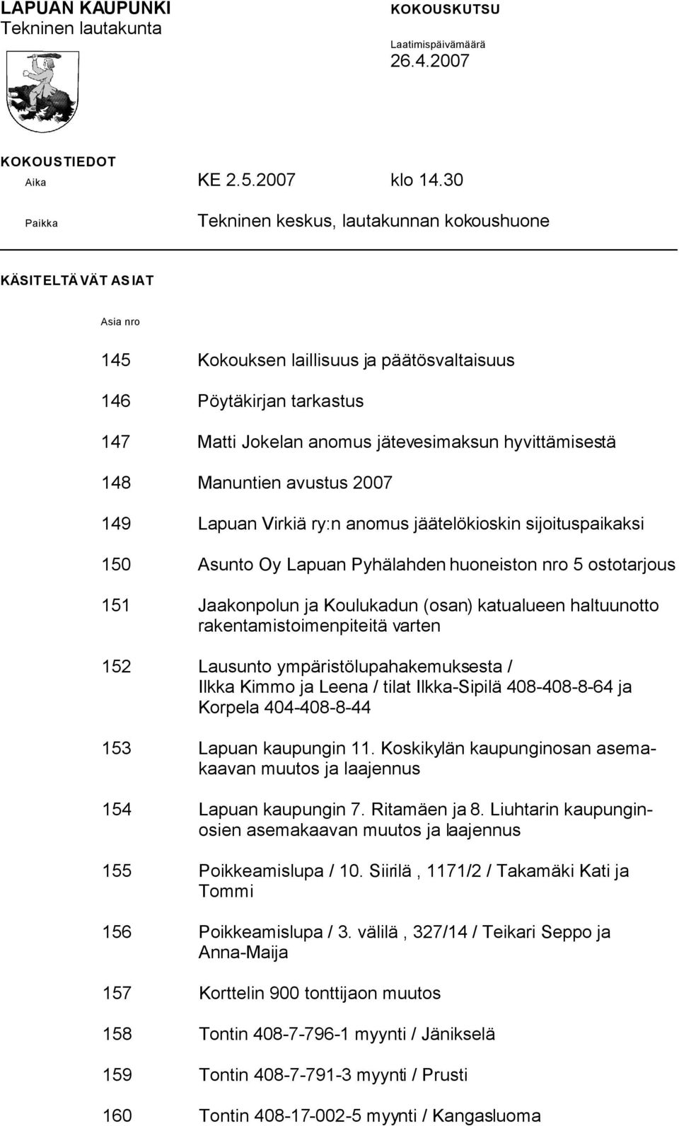 hyvittämisestä 148 Manuntien avustus 2007 149 Lapuan Virkiä ry:n anomus jäätelökioskin sijoituspaikaksi 150 Asunto Oy Lapuan Pyhälahden huoneiston nro 5 ostotarjous 151 Jaakonpolun ja Koulukadun