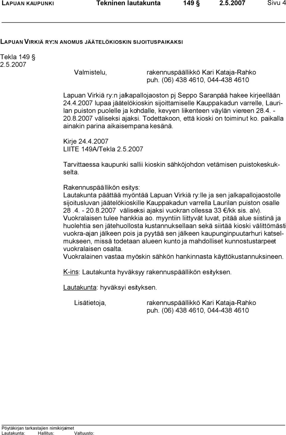 4. - 20.8.2007 väliseksi ajaksi. Todettakoon, että kioski on toiminut ko. paikalla ainakin parina aikaisempana kesänä. Kirje 24.4.2007 LIITE 149A/Tekla Tarvittaessa kaupunki sallii kioskin sähköjohdon vetämisen puistokeskukselta.
