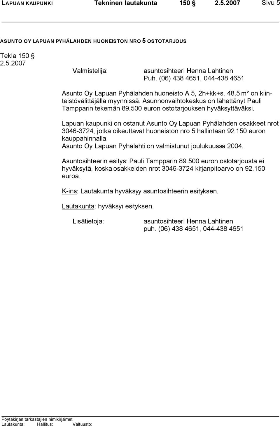500 euron ostotarjouksen hyväksyttäväksi. Lapuan kaupunki on ostanut Asunto Oy Lapuan Pyhälahden osakkeet nrot 3046-3724, jotka oikeuttavat huoneiston nro 5 hallintaan 92.150 euron kauppahinnalla.