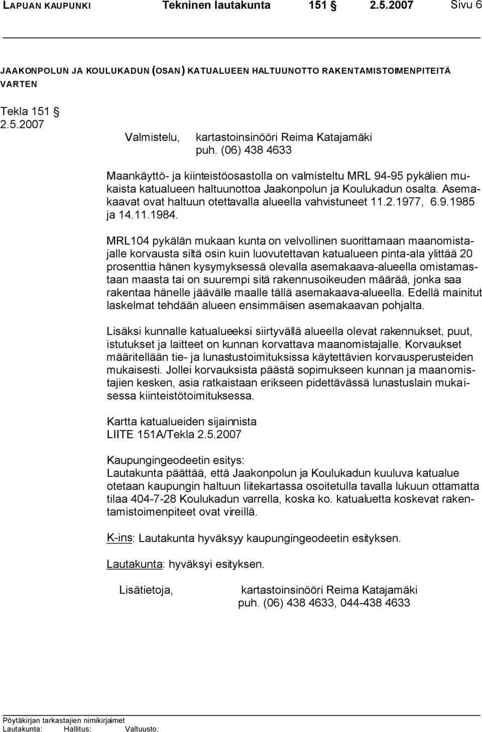 Asemakaavat ovat haltuun otettavalla alueella vahvistuneet 11.2.1977, 6.9.1985 ja 14.11.1984.