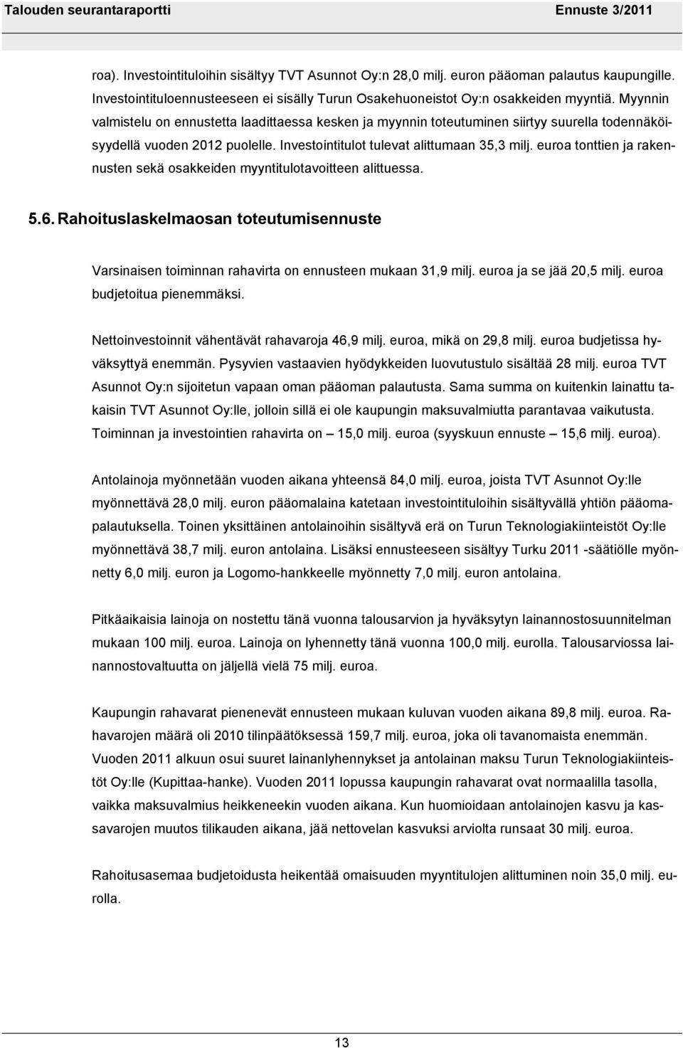 euroa tonttien ja rakennusten sekä osakkeiden myyntitulotavoitteen alittuessa. 5.6. Rahoituslaskelmaosan toteutumisennuste Varsinaisen toiminnan rahavirta on ennusteen mukaan 31,9 milj.