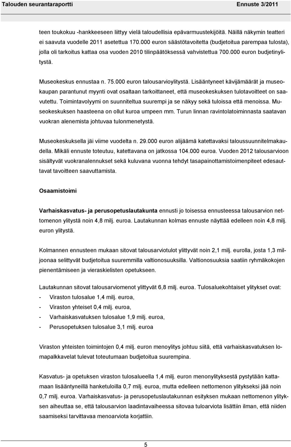 000 euron talousarvioylitystä. Lisääntyneet kävijämäärät ja museokaupan parantunut myynti ovat osaltaan tarkoittaneet, että museokeskuksen tulotavoitteet on saavutettu.