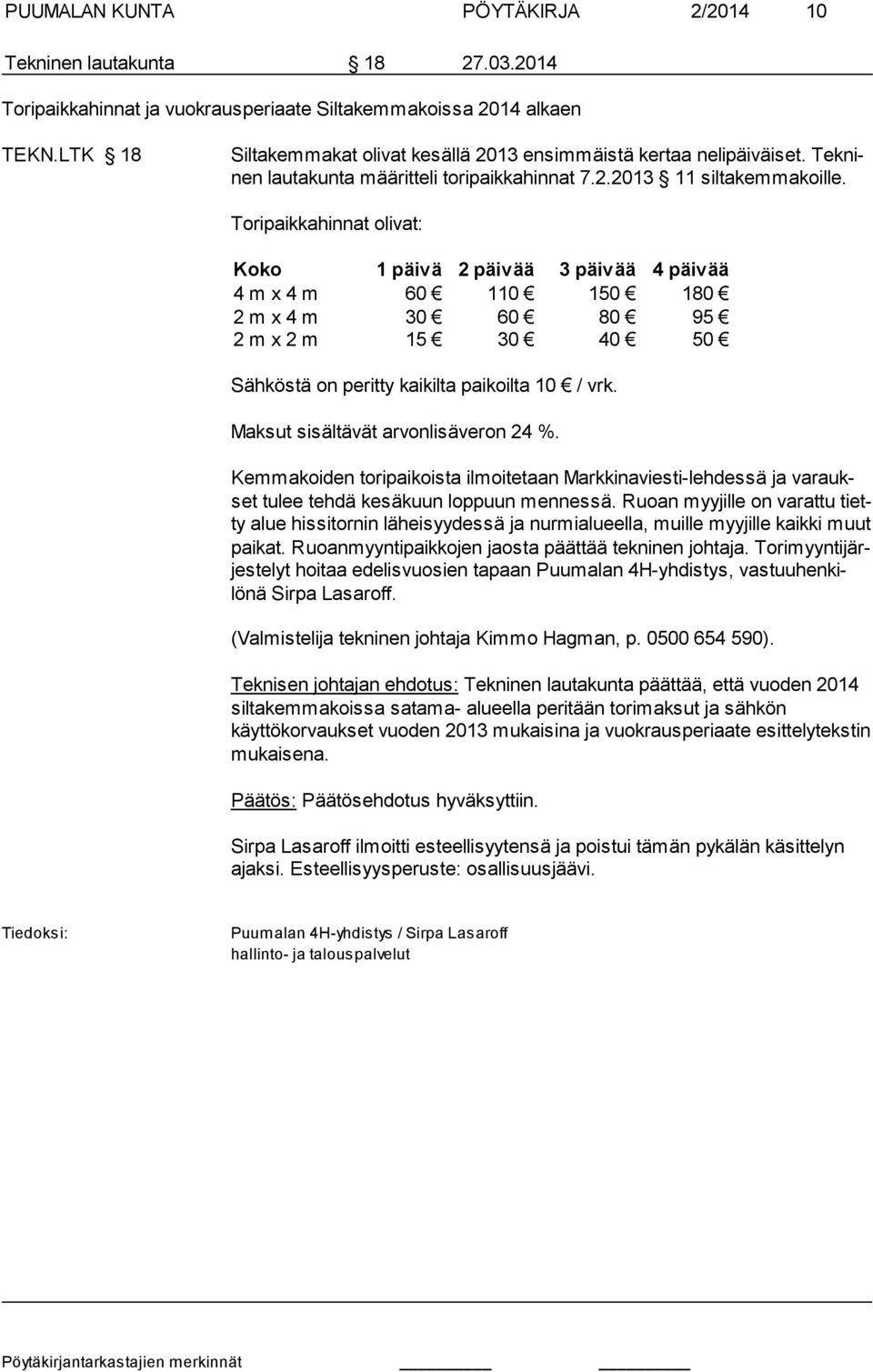 Toripaikkahinnat olivat: Koko 1 päivä 2 päivää 3 päivää 4 päivää 4 m x 4 m 60 110 150 180 2 m x 4 m 30 60 80 95 2 m x 2 m 15 30 40 50 Sähköstä on peritty kaikilta paikoilta 10 / vrk.