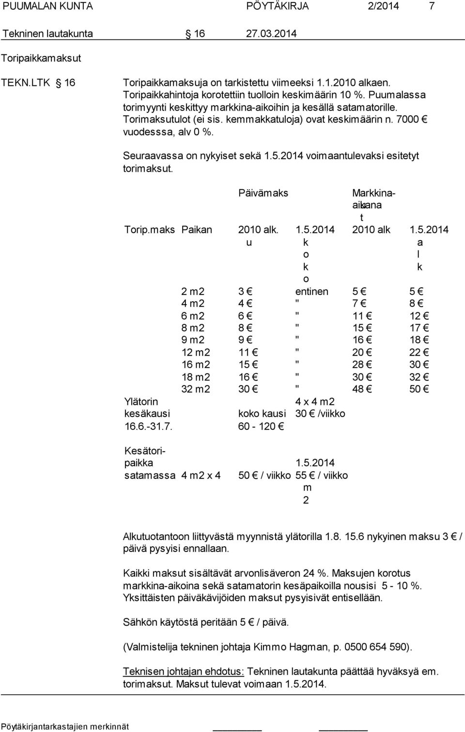 7000 vuodesssa, alv 0 %. Seuraavassa on nykyiset sekä 1.5.2014 voimaantulevaksi esitetyt torimaksut. Torip.maks Ylätorin kesäkausi 16.6.-31.7. koko kausi 60-120 4 x 4 m2 30 /viikko Päivämaks Markkinaaikana u t Paikan 2010 alk.