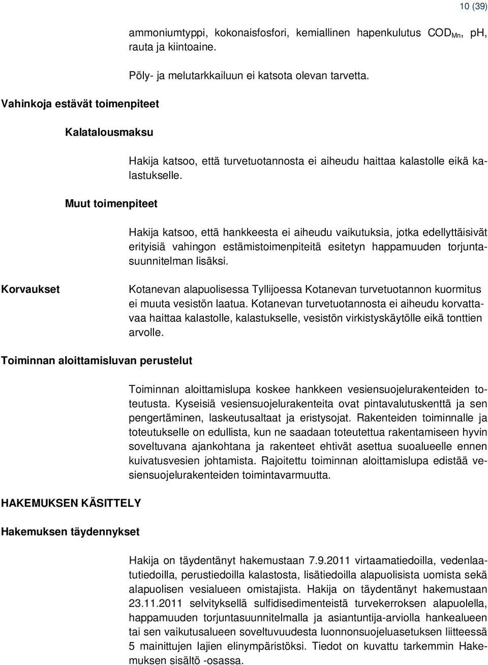 Hakija katsoo, että hankkeesta ei aiheudu vaikutuksia, jotka edellyttäisivät erityisiä vahingon estämistoimenpiteitä esitetyn happamuuden torjuntasuunnitelman lisäksi.