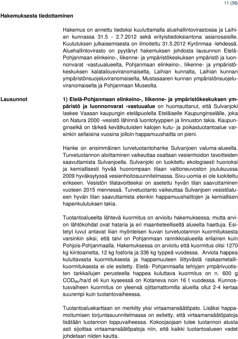 Aluehallintovirasto on pyytänyt hakemuksen johdosta lausunnon Etelä- Pohjanmaan elinkeino-, liikenne- ja ympäristökeskuksen ympäristö ja luonnonvarat -vastuualueelta, Pohjanmaan elinkeino-, liikenne-