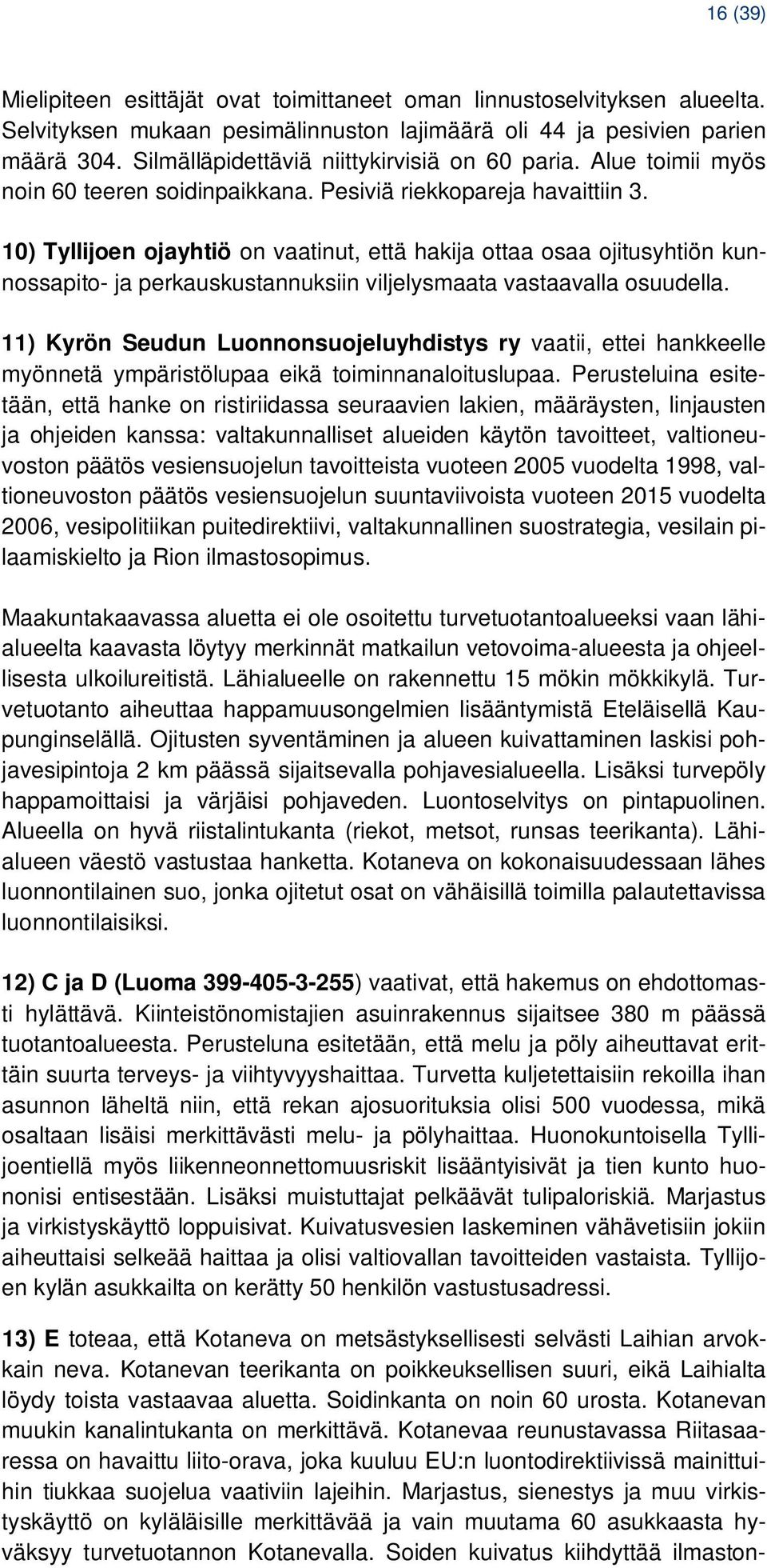 10) Tyllijoen ojayhtiö on vaatinut, että hakija ottaa osaa ojitusyhtiön kunnossapito- ja perkauskustannuksiin viljelysmaata vastaavalla osuudella.