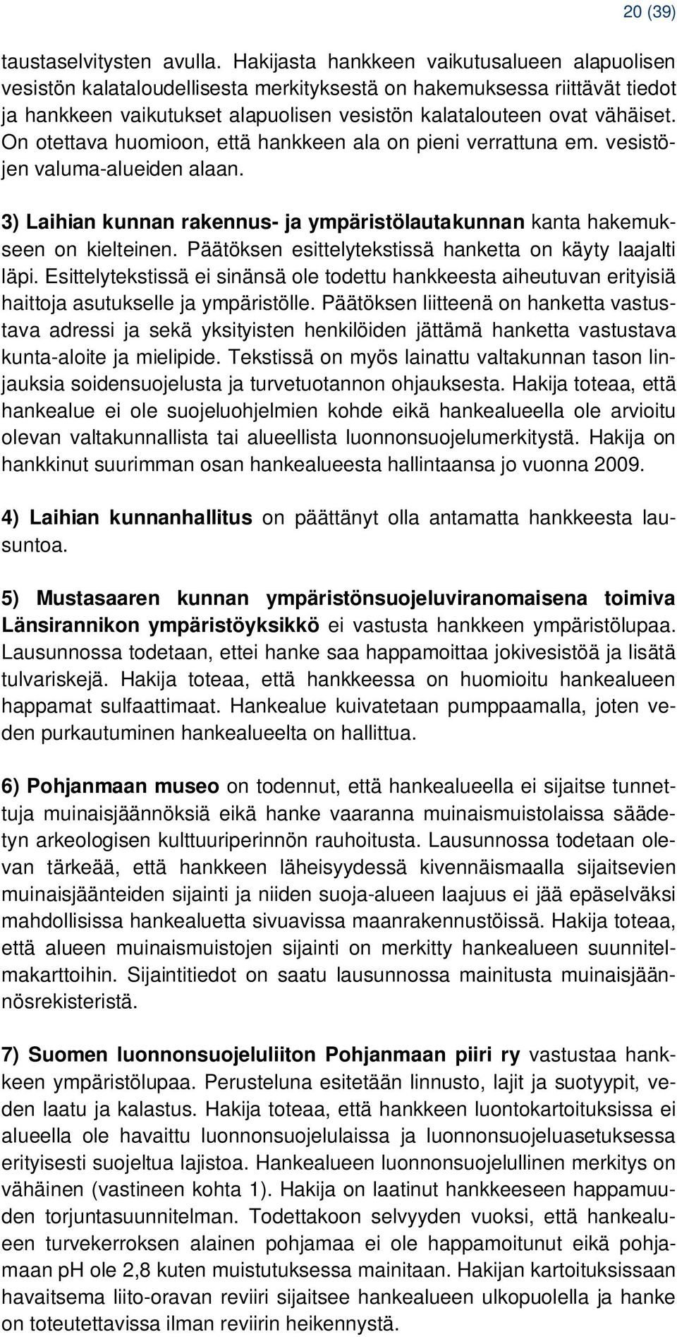 On otettava huomioon, että hankkeen ala on pieni verrattuna em. vesistöjen valuma-alueiden alaan. 3) Laihian kunnan rakennus- ja ympäristölautakunnan kanta hakemukseen on kielteinen.