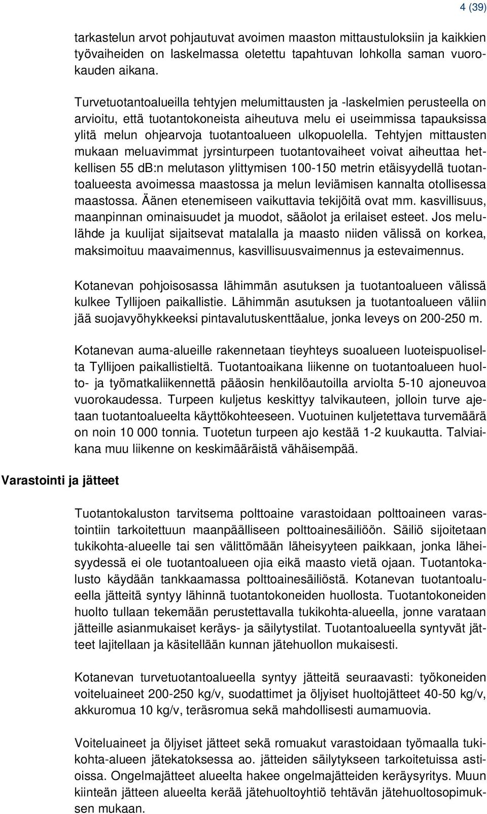 Tehtyjen mittausten mukaan meluavimmat jyrsinturpeen tuotantovaiheet voivat aiheuttaa hetkellisen 55 db:n melutason ylittymisen 100-150 metrin etäisyydellä tuotantoalueesta avoimessa maastossa ja
