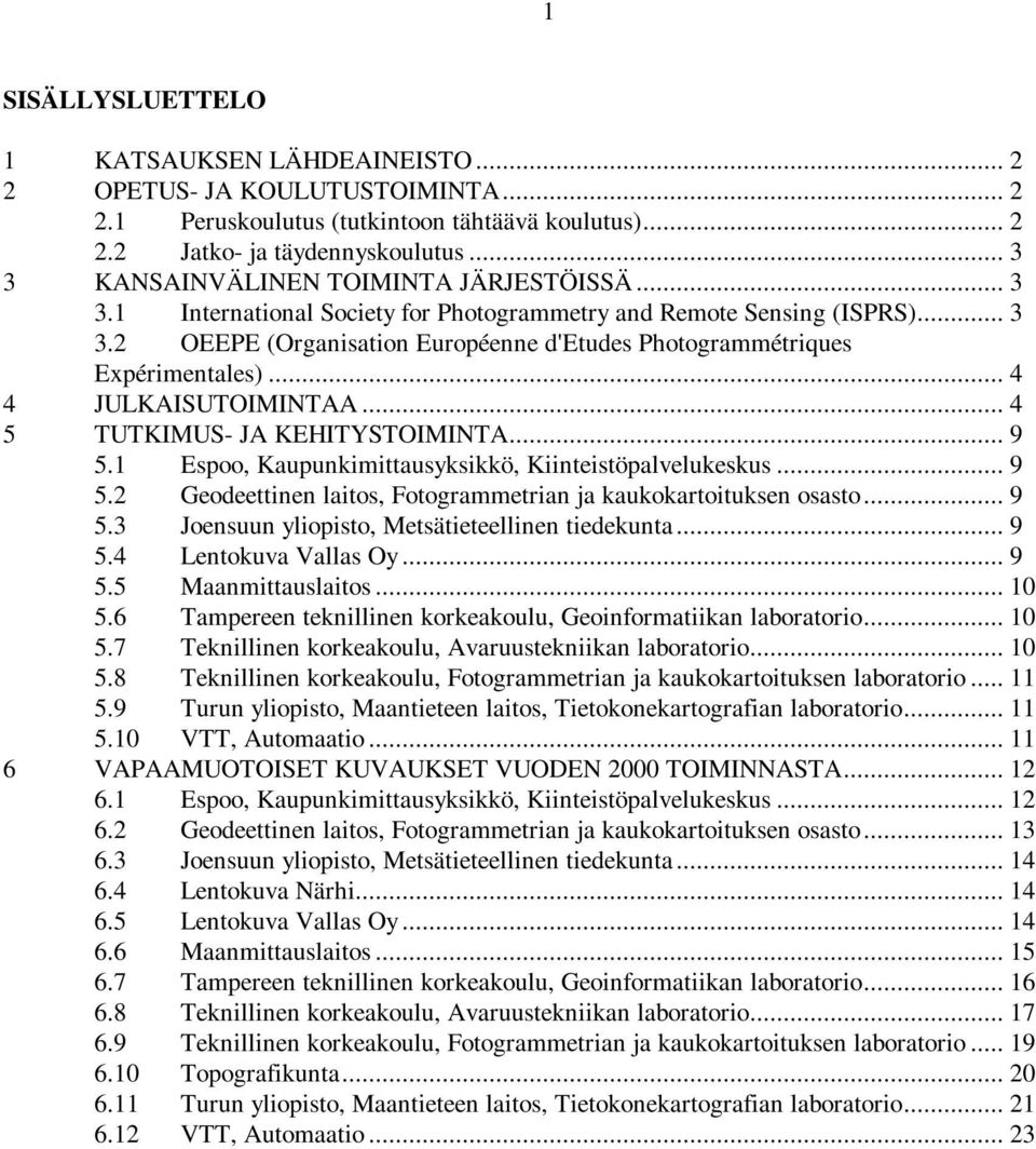 .. 4 4 JULKAISUTOIMINTAA... 4 5 TUTKIMUS- JA KEHITYSTOIMINTA... 9 5.1 Espoo, Kaupunkimittausyksikkö, Kiinteistöpalvelukeskus... 9 5.2 Geodeettinen laitos, Fotogrammetrian ja kaukokartoituksen osasto.