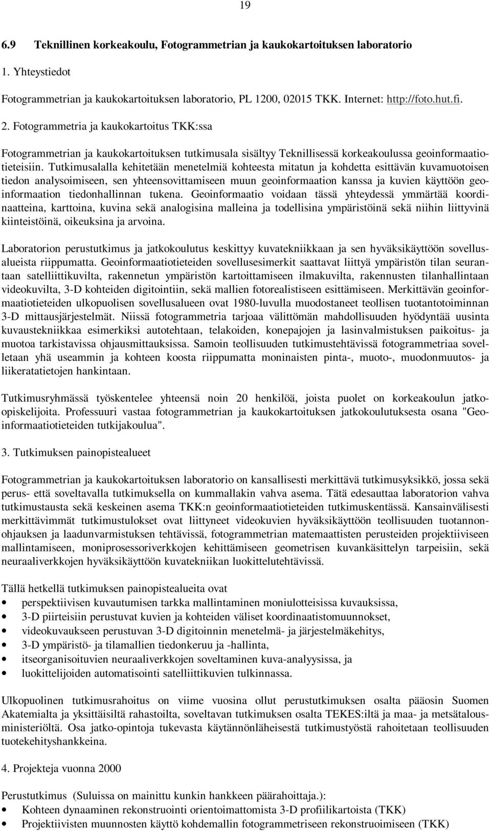 Tutkimusalalla kehitetään menetelmiä kohteesta mitatun ja kohdetta esittävän kuvamuotoisen tiedon analysoimiseen, sen yhteensovittamiseen muun geoinformaation kanssa ja kuvien käyttöön