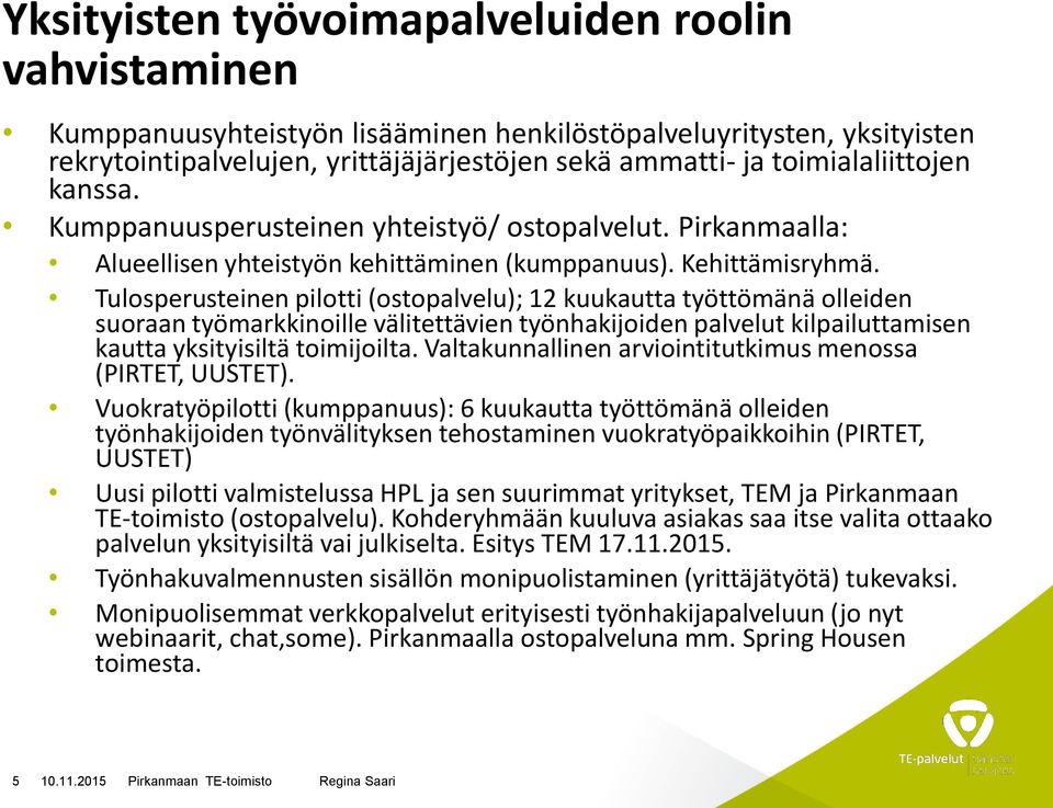 Tulosperusteinen pilotti (ostopalvelu); 12 kuukautta työttömänä olleiden suoraan työmarkkinoille välitettävien työnhakijoiden palvelut kilpailuttamisen kautta yksityisiltä toimijoilta.