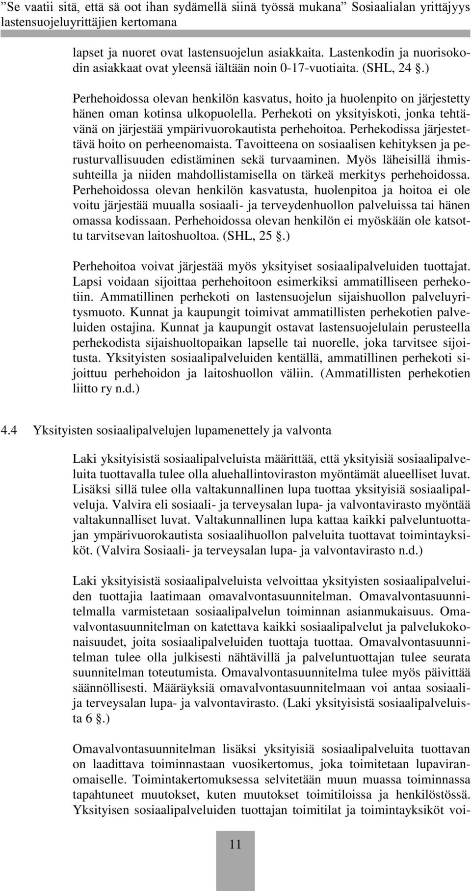 Perhekodissa järjestettävä hoito on perheenomaista. Tavoitteena on sosiaalisen kehityksen ja perusturvallisuuden edistäminen sekä turvaaminen.