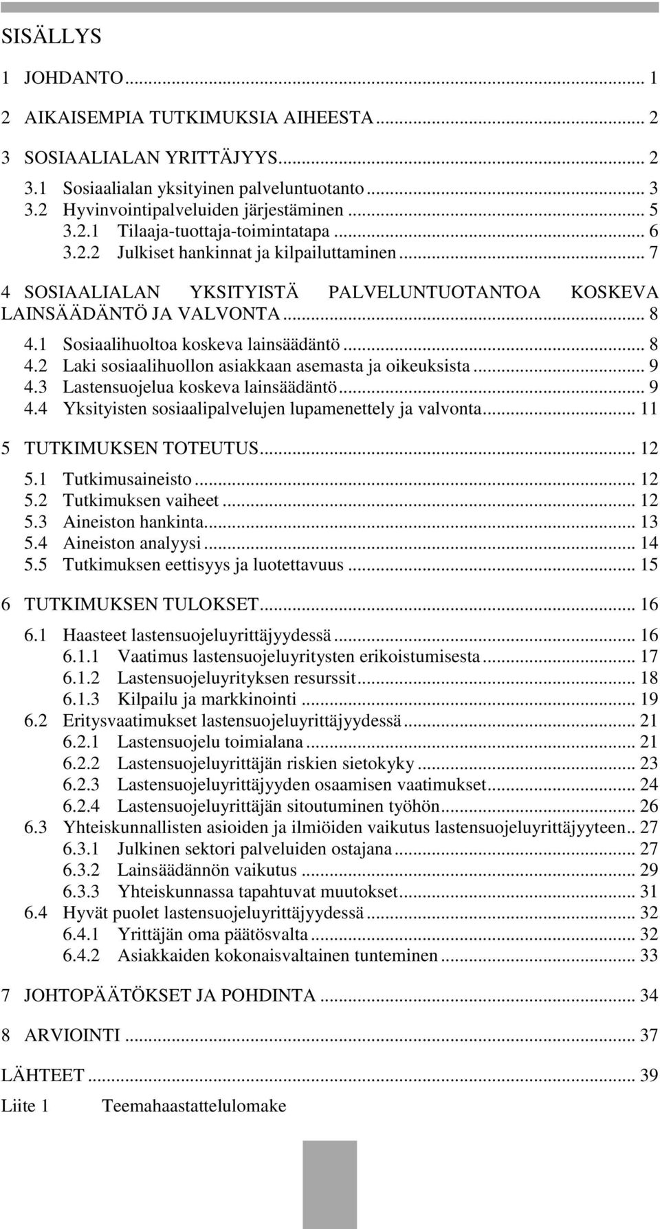 .. 9 4.3 Lastensuojelua koskeva lainsäädäntö... 9 4.4 Yksityisten sosiaalipalvelujen lupamenettely ja valvonta... 11 5 TUTKIMUKSEN TOTEUTUS... 12 5.1 Tutkimusaineisto... 12 5.2 Tutkimuksen vaiheet.