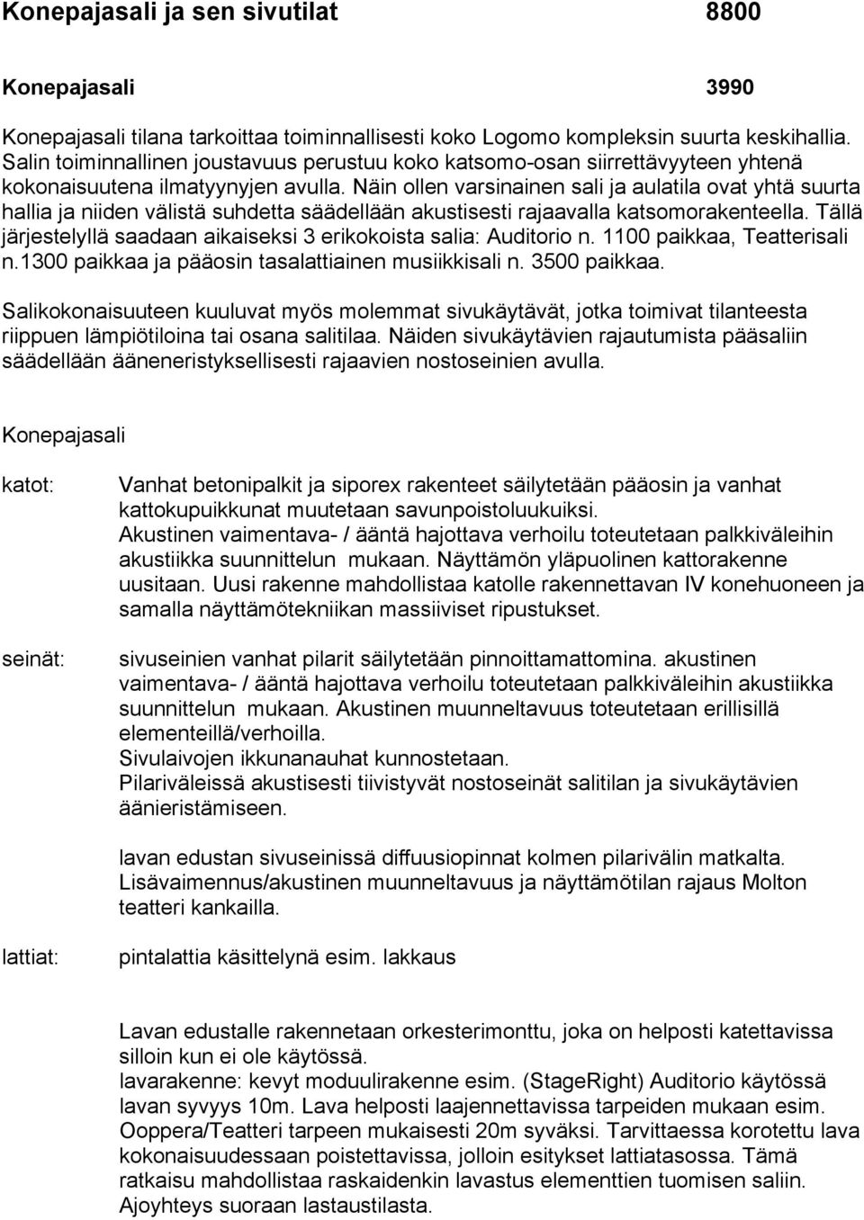 Näin ollen varsinainen sali ja aulatila ovat yhtä suurta hallia ja niiden välistä suhdetta säädellään akustisesti rajaavalla katsomorakenteella.