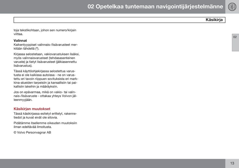 Tässä käyttöohjekirjassa selostettua varustusta ei ole kaikissa autoissa - ne on varustettu eri tavoin riippuen sovituksista eri markkina-alueiden tarpeisiin ja kansallisiin tai paikallisiin lakeihin