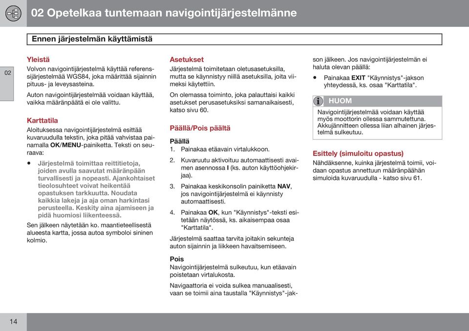 Jos navigointijärjestelmän ei haluta olevan päällä: Painakaa EXIT "Käynnistys"-jakson yhteydessä, ks. osaa "Karttatila".