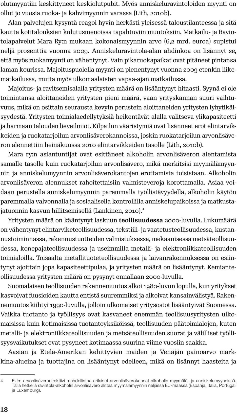 Matkailu- ja Ravintolapalvelut Mara Ry:n mukaan kokonaismyynnin arvo (6,2 mrd. euroa) supistui neljä prosenttia vuonna 2009.