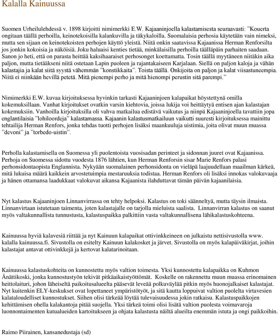 Joku haluaisi kenties tietää, minkälaisilla perhoilla täälläpäin parhaiten saadaan. Sanon jo heti, että on parasta heittää kaksihaaraiset perhosonget koettamatta.