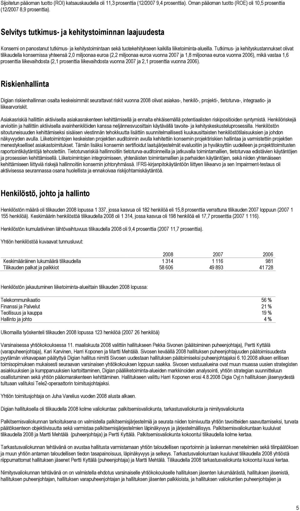 Tutkimus- ja kehityskustannukset olivat tilikaudella konsernissa yhteensä 2,0 miljoonaa euroa (2,2 miljoonaa euroa vuonna 2007 ja 1,8 miljoonaa euroa vuonna 2006), mikä vastaa 1,6 prosenttia