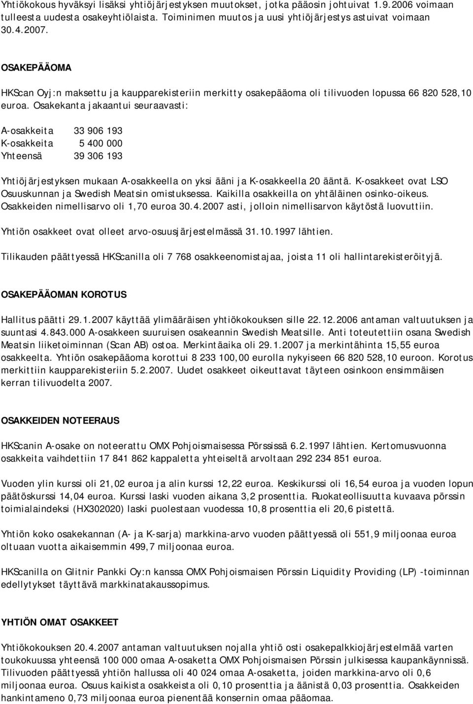 Osakekanta jakaantui seuraavasti: A-osakkeita 33 906 193 K-osakkeita 5 400 000 Yhteensä 39 306 193 Yhtiöjärjestyksen mukaan A-osakkeella on yksi ääni ja K-osakkeella 20 ääntä.