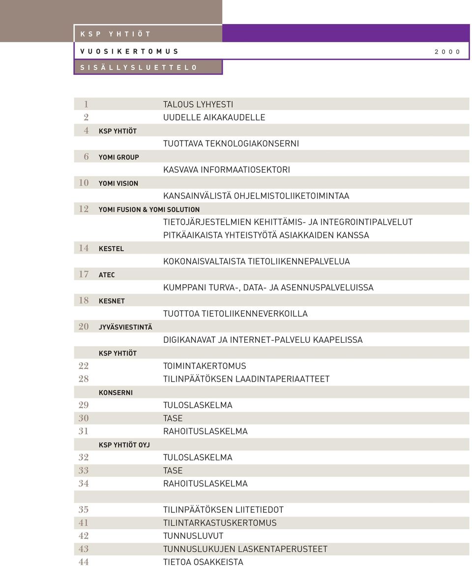 KANSSA 14 KESTEL KOKONAISVALTAISTA TIETOLIIKENNEPALVELUA 17 ATEC KUMPPANI TURVA-, DATA- JA ASENNUSPALVELUISSA 18 KESNET TUOTTOA TIETOLIIKENNEVERKOILLA 20 JYVÄSVIESTINTÄ DIGIKANAVAT JA