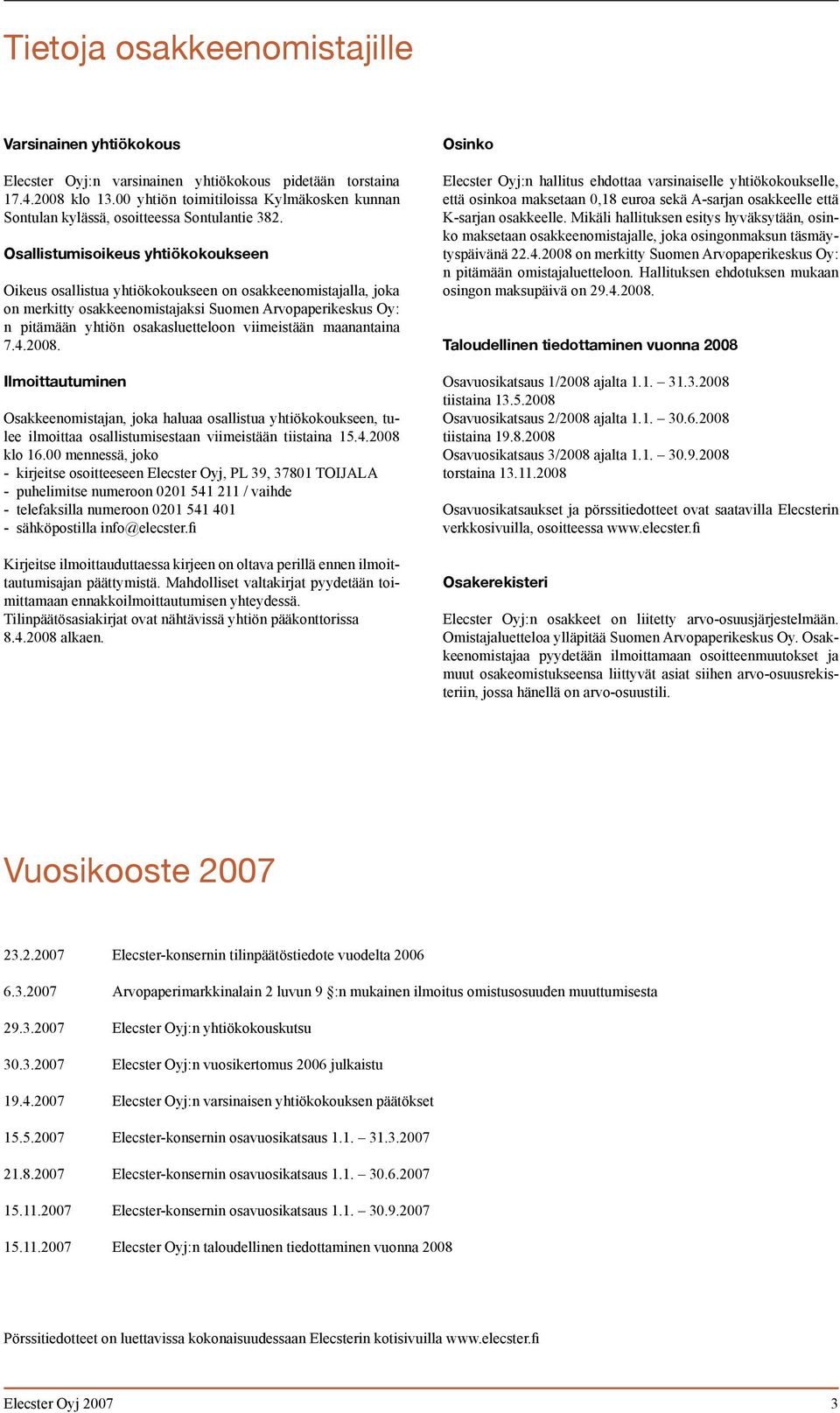 Osallistumisoikeus yhtiökokoukseen Oikeus osallistua yhtiökokoukseen on osakkeenomistajalla, joka on merkitty osakkeenomistajaksi Suomen Arvopaperikeskus Oy: n pitämään yhtiön osakasluetteloon