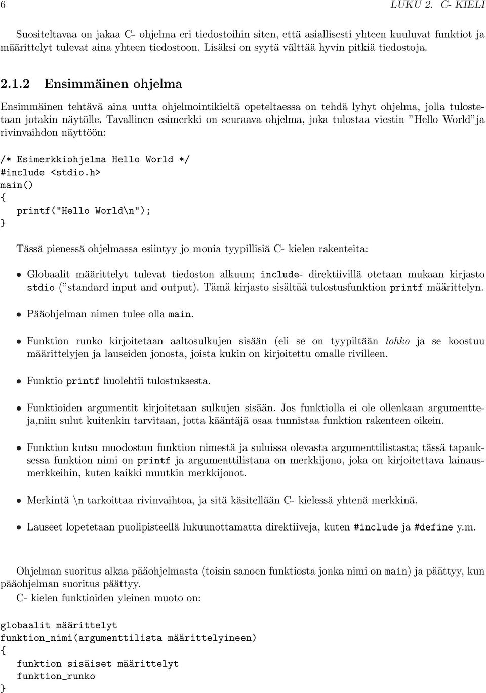 ohjelma, joka tulostaa viestin Hello World ja rivinvaihdon näyttöön: /* Esimerkkiohjelma Hello World */ printf("hello World\n"); Tässä pienessä ohjelmassa esiintyy jo monia tyypillisiä C- kielen