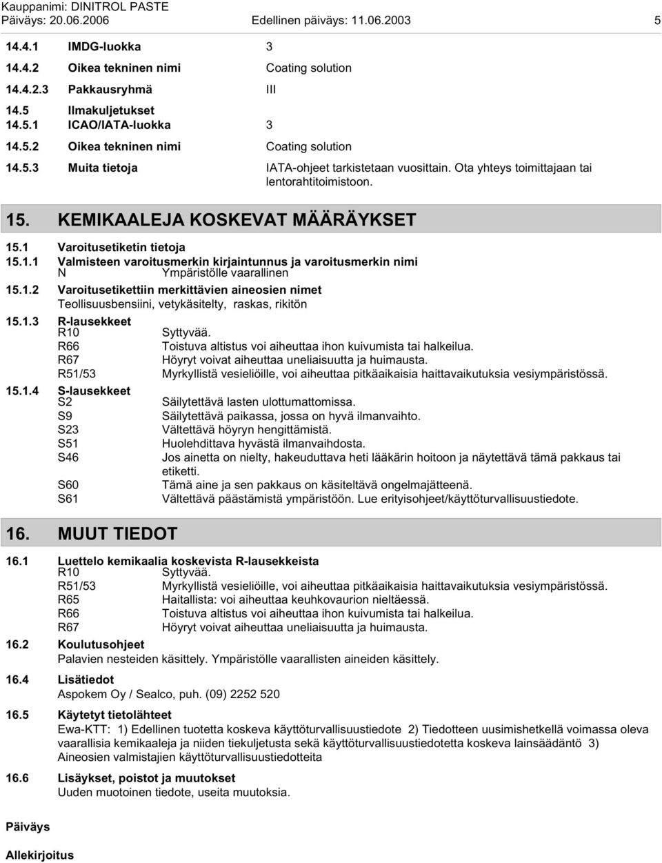 1.2 Varoitusetikettiin merkittävien aineosien nimet Teollisuusbensiini, vetykäsitelty, raskas, rikitön 15.1.3 R-lausekkeet R10 Syttyvää.