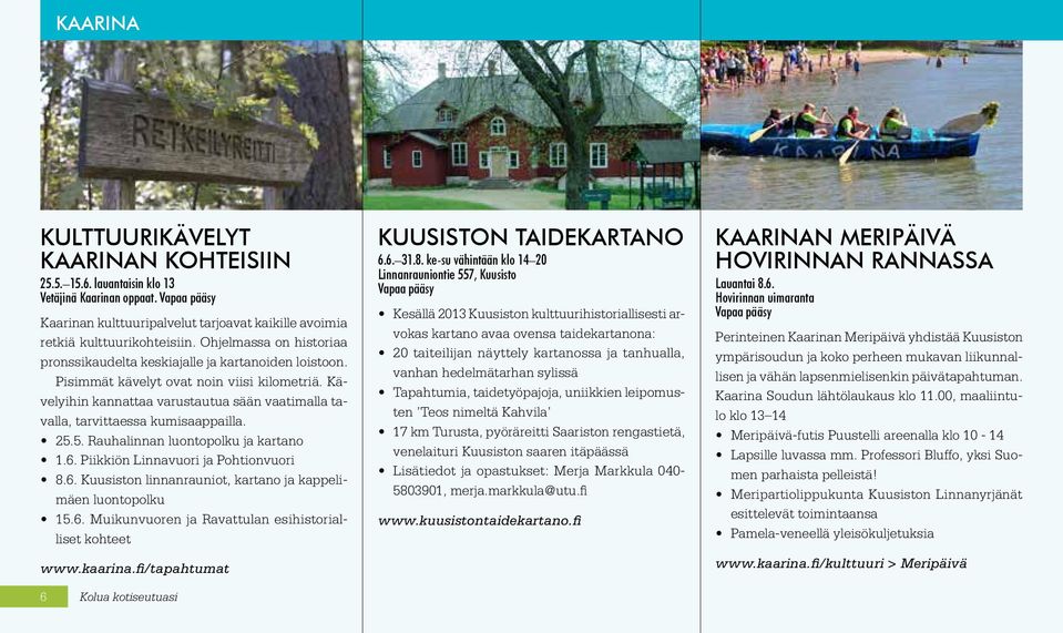 Kävelyihin kannattaa varustautua sään vaatimalla tavalla, tarvittaessa kumisaappailla. 25.5. Rauhalinnan luontopolku ja kartano 1.6. Piikkiön Linnavuori ja Pohtionvuori 8.6. Kuusiston linnanrauniot, kartano ja kappelimäen luontopolku 15.