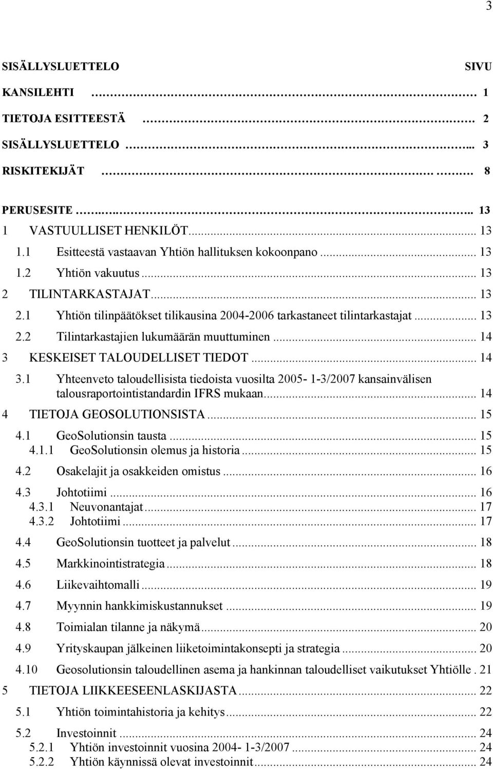 .. 14 3 KESKEISET TALOUDELLISET TIEDOT... 14 3.1 Yhteenveto taloudellisista tiedoista vuosilta 2005-1-3/2007 kansainvälisen talousraportointistandardin IFRS mukaan... 14 4 TIETOJA GEOSOLUTIONSISTA.