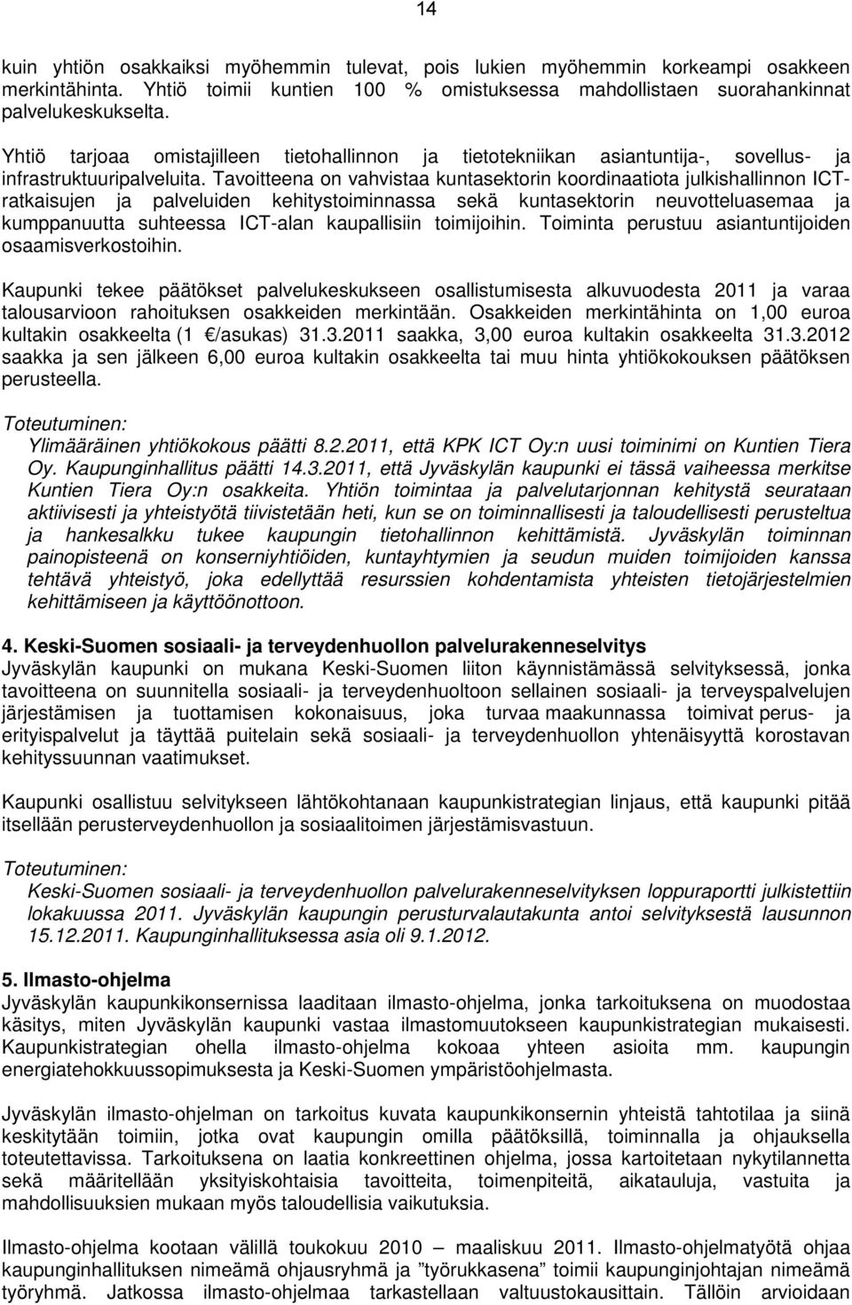 Tavoitteena on vahvistaa kuntasektorin koordinaatiota julkishallinnon ICTratkaisujen ja palveluiden kehitystoiminnassa sekä kuntasektorin neuvotteluasemaa ja kumppanuutta suhteessa ICT-alan