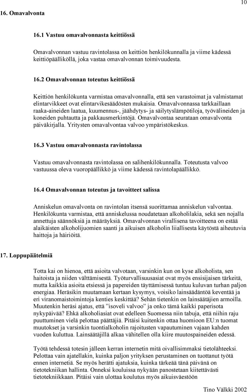 Omavalvontaa seurataan omavalvonta päiväkirjalla. Yritysten omavalvontaa valvoo ympäristökeskus. 16.3 Vastuu omavalvonnasta ravintolassa Vastuu omavalvonnasta ravintolassa on salihenkilökunnalla.