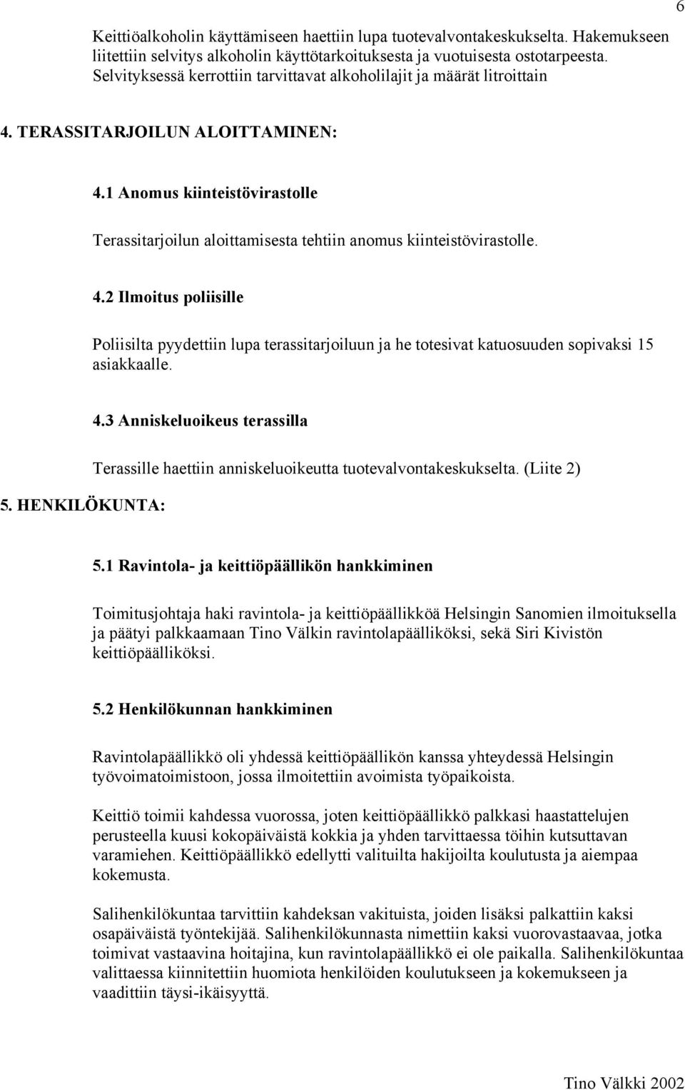 1 Anomus kiinteistövirastolle Terassitarjoilun aloittamisesta tehtiin anomus kiinteistövirastolle. 4.