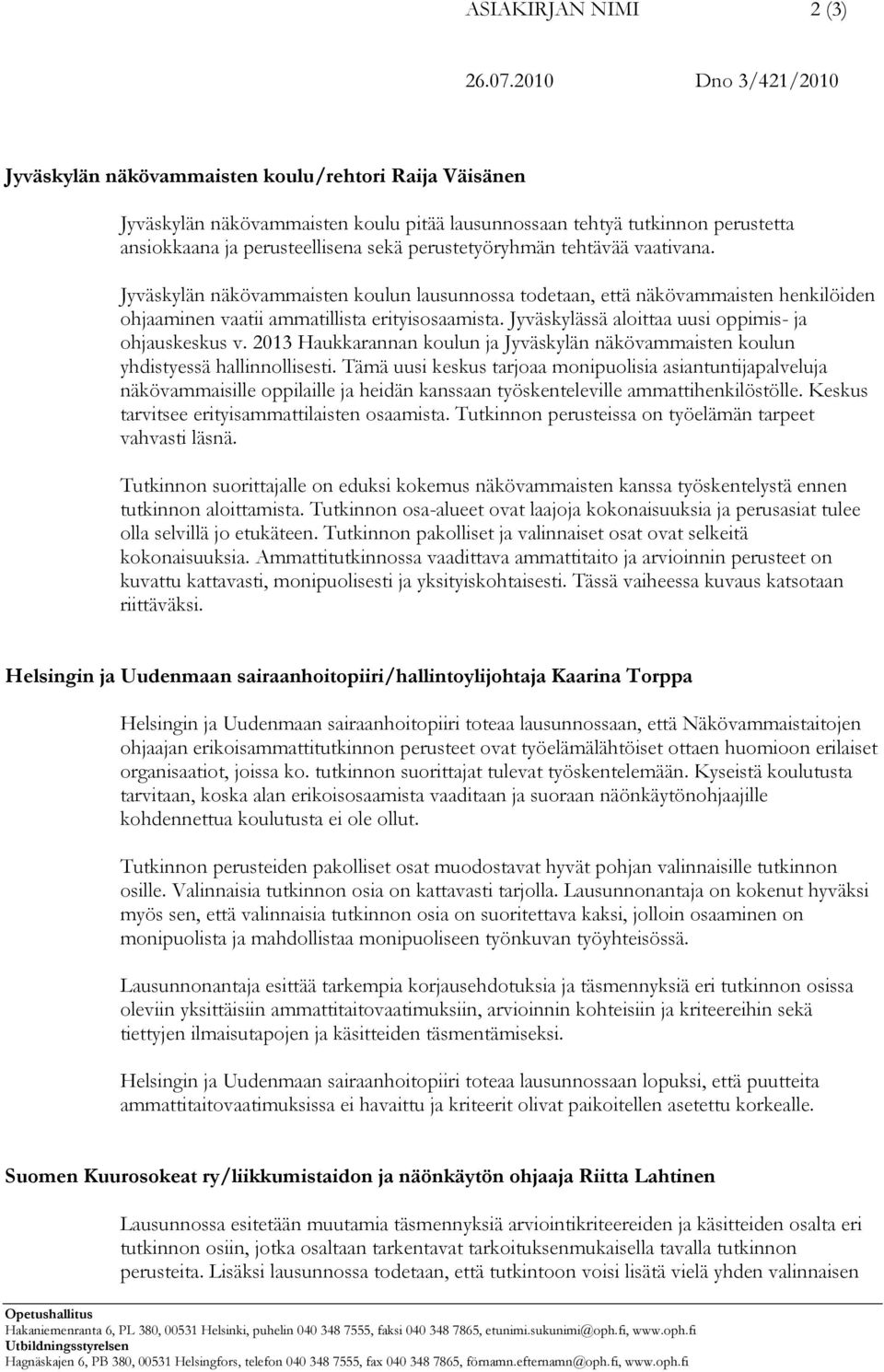 perustetyöryhmän tehtävää vaativana. Jyväskylän näkövammaisten koulun lausunnossa todetaan, että näkövammaisten henkilöiden ohjaaminen vaatii ammatillista erityisosaamista.