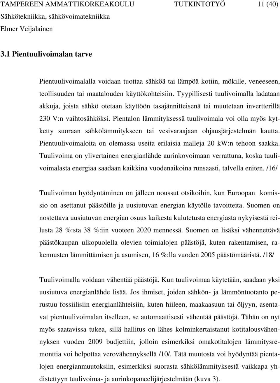 Tyypillisesti tuulivoimalla ladataan akkuja, joista sähkö otetaan käyttöön tasajännitteisenä tai muutetaan invertterillä 230 V:n vaihtosähköksi.