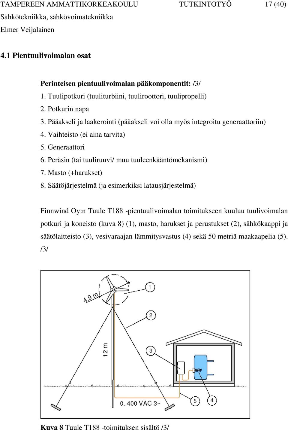 Peräsin (tai tuuliruuvi/ muu tuuleenkääntömekanismi) 7. Masto (+harukset) 8.