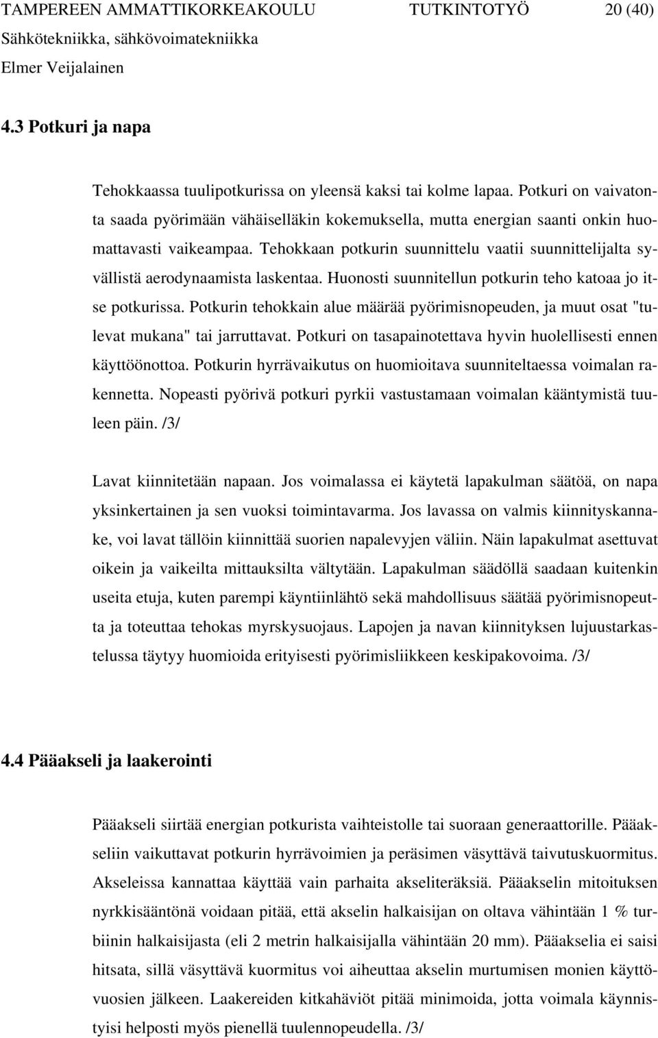 Tehokkaan potkurin suunnittelu vaatii suunnittelijalta syvällistä aerodynaamista laskentaa. Huonosti suunnitellun potkurin teho katoaa jo itse potkurissa.