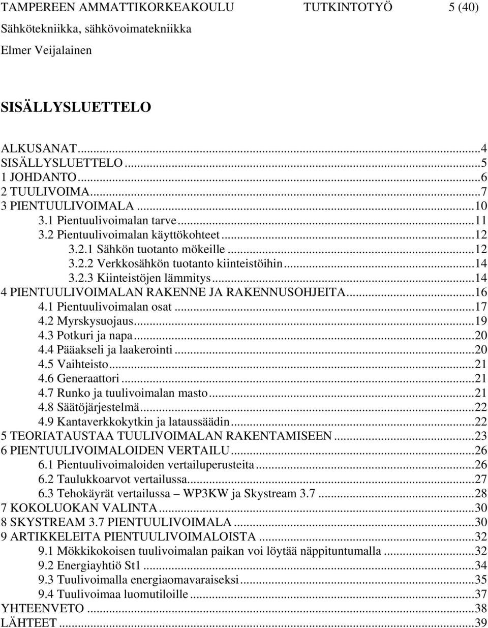 ..14 4 PIENTUULIVOIMALAN RAKENNE JA RAKENNUSOHJEITA...16 4.1 Pientuulivoimalan osat...17 4.2 Myrskysuojaus...19 4.3 Potkuri ja napa...20 4.4 Pääakseli ja laakerointi...20 4.5 Vaihteisto...21 4.